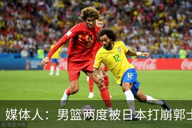 媒体人：男篮两度被日本打崩郭士强应担责 我觉得可以提前换帅